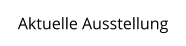 Aktuelle Ausstellung